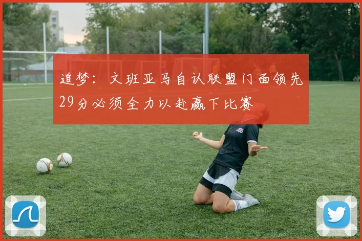 追梦：文班亚马自认联盟门面领先29分必须全力以赴赢下比赛