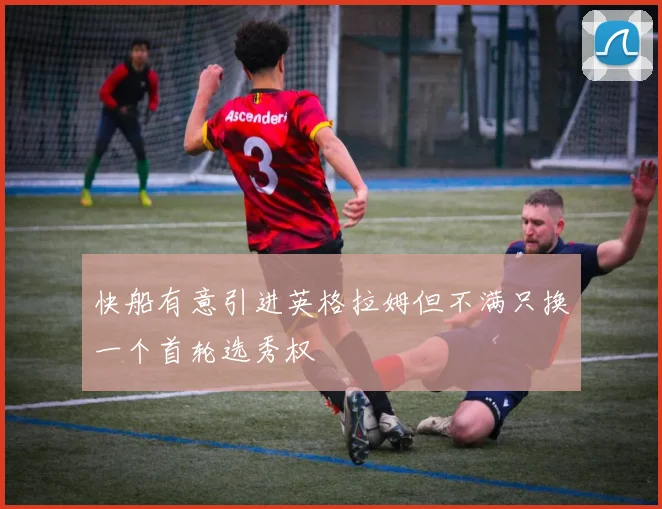 快船有意引进英格拉姆但不满只换一个首轮选秀权