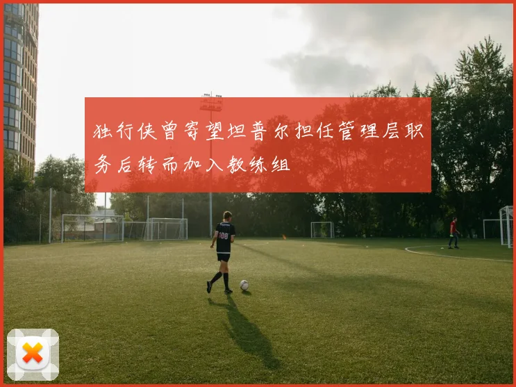 独行侠曾寄望坦普尔担任管理层职务后转而加入教练组