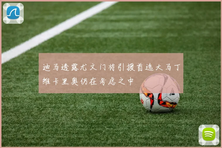 迪马透露尤文门将引援首选大马丁维卡里奥仍在考虑之中