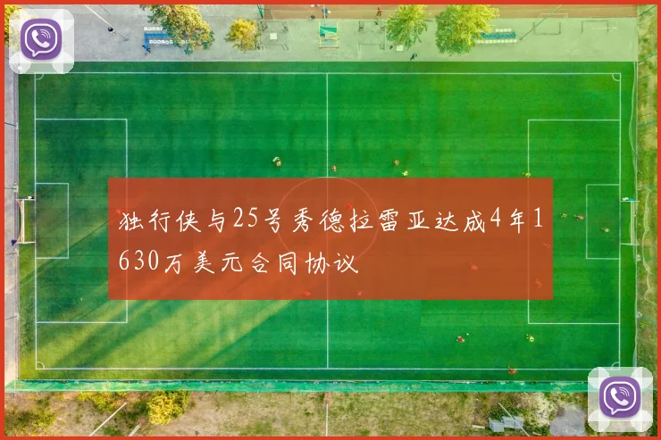 独行侠与25号秀德拉雷亚达成4年1630万美元合同协议